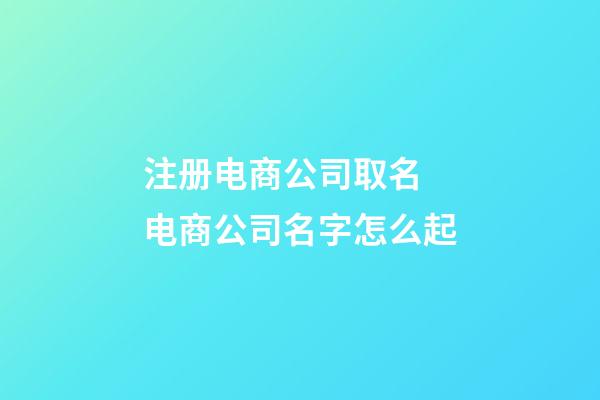 注册电商公司取名 电商公司名字怎么起-第1张-公司起名-玄机派